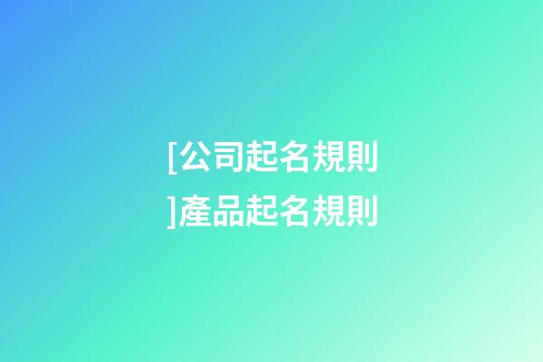 [公司起名規則]產品起名規則-第1張-公司起名-玄機派